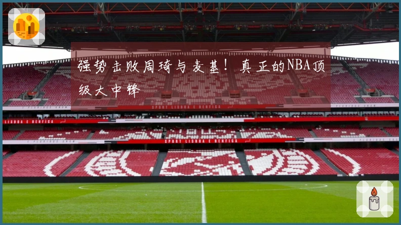 强势击败周琦与麦基！真正的NBA顶级大中锋