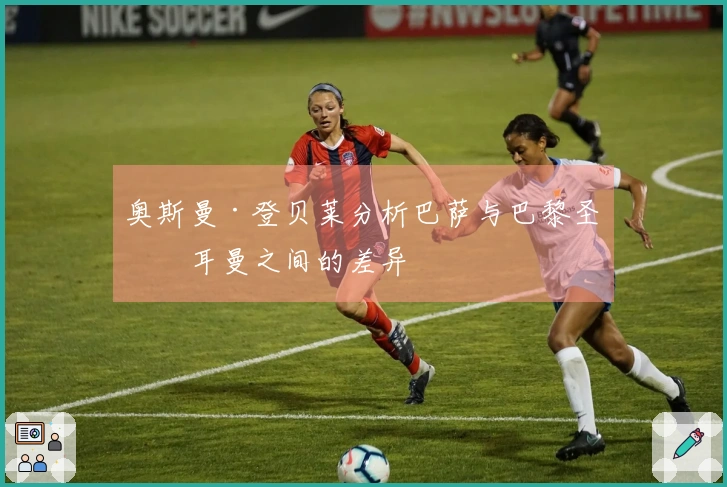 奥斯曼·登贝莱分析巴萨与巴黎圣日耳曼之间的差异