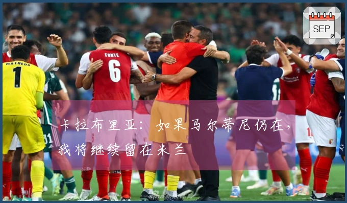 卡拉布里亚：如果马尔蒂尼仍在，我将继续留在米兰